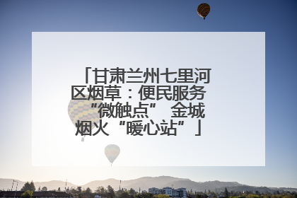 甘肃兰州七里河区烟草：便民服务“微触点” 金城烟火“暖心站”