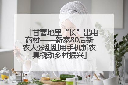 甘薯地里“长”出电商村——新泰80后新农人张甜甜用手机新农具撬动乡村振兴