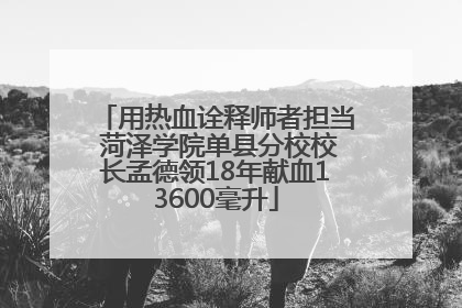 用热血诠释师者担当 菏泽学院单县分校校长孟德领18年献血13600毫升
