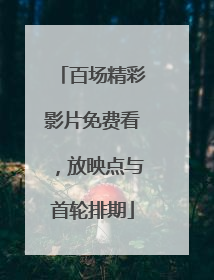 百场精彩影片免费看，放映点与首轮排期