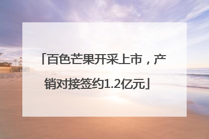 百色芒果开采上市，产销对接签约1.2亿元