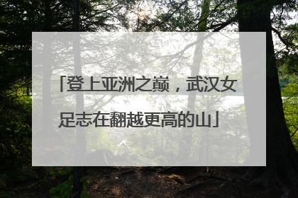登上亚洲之巅，武汉女足志在翻越更高的山