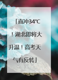 直冲34℃！湖北即将大升温！高考天气有反转