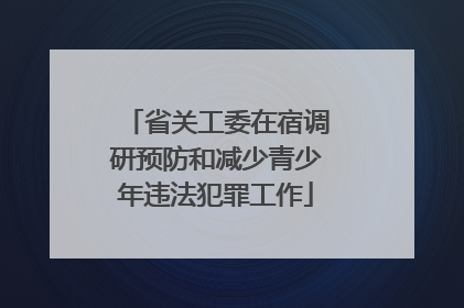 省关工委在宿调研预防和减少青少年违法犯罪工作