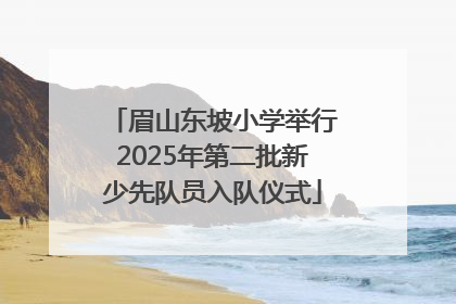 眉山东坡小学举行2025年第二批新少先队员入队仪式