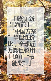 破浪·新出海记丨 “中国方案”拿捏性价比，全球近万艘巨轮用上镇江“节能桨”