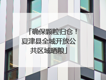 确保颗粒归仓！夏津县全域开放公共区域晒粮