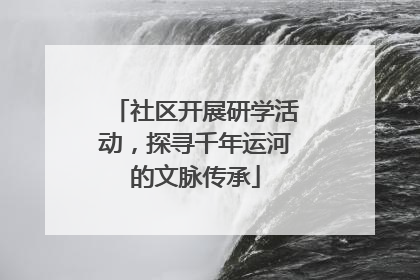 社区开展研学活动，探寻千年运河的文脉传承