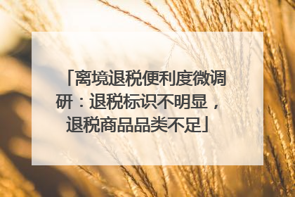 离境退税便利度微调研：退税标识不明显，退税商品品类不足