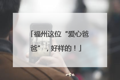 福州这位“爱心爸爸”，好样的！