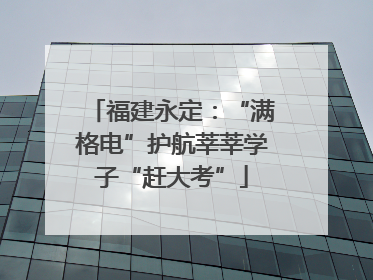福建永定：“满格电”护航莘莘学子“赶大考”
