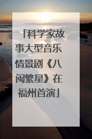 科学家故事大型音乐情景剧《八闽繁星》在福州首演