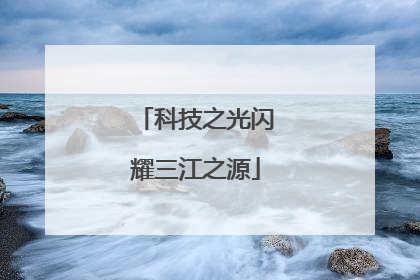 科技之光闪耀三江之源