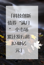 科技创新债券“满月” 全市场累计发行超3748亿元