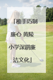 稚手巧制廉心 黄陵小学深耕廉洁文化