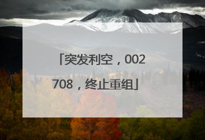 突发利空，002708，终止重组