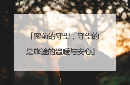 窗前的守望，守望的是旅途的温暖与安心