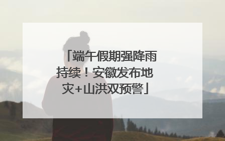 端午假期强降雨持续！安徽发布地灾+山洪双预警