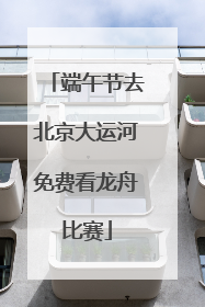 端午节去北京大运河免费看龙舟比赛