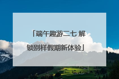 端午趣游二七 解锁别样假期新体验