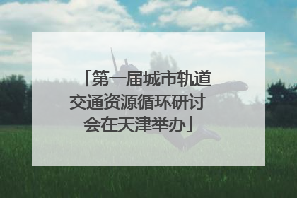 第一届城市轨道交通资源循环研讨会在天津举办