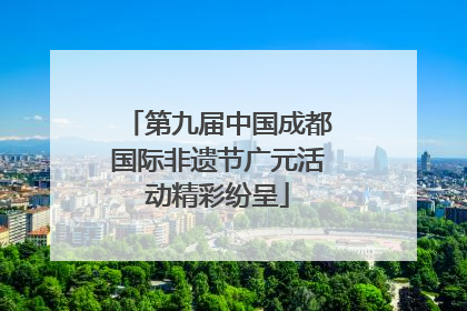 第九届中国成都国际非遗节广元活动精彩纷呈