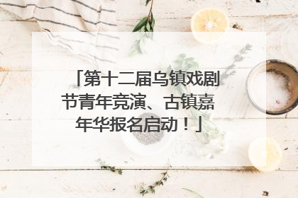 第十二届乌镇戏剧节青年竞演、古镇嘉年华报名启动！