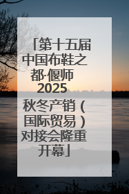 第十五届中国布鞋之都·偃师 2025 秋冬产销（国际贸易）对接会隆重开幕