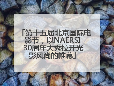 第十五届北京国际电影节，以NAERSI 30周年大秀拉开光影风尚的帷幕