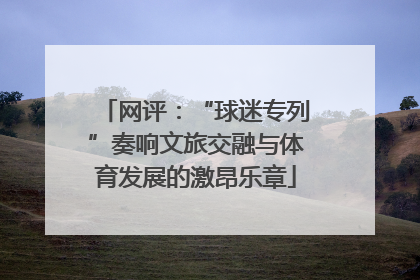 网评：“球迷专列”奏响文旅交融与体育发展的激昂乐章