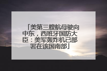 美第三艘航母驶向中东，西班牙国防大臣：美军轰炸机已部署在该国南部