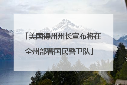 美国得州州长宣布将在全州部署国民警卫队