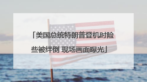 美国总统特朗普登机时险些被绊倒 现场画面曝光
