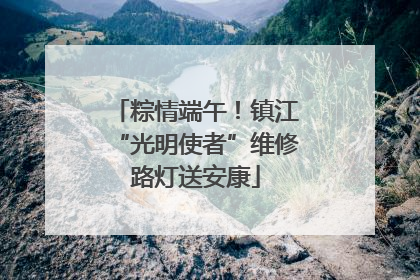 粽情端午！镇江“光明使者”维修路灯送安康