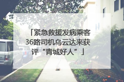 紧急救援发病乘客 36路司机乌云达来获评“青城好人”
