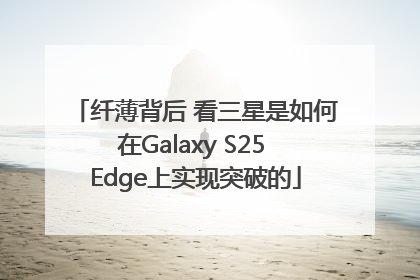 纤薄背后 看三星是如何在Galaxy S25 Edge上实现突破的