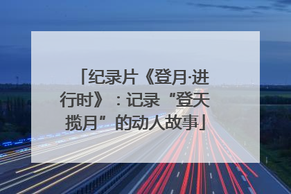 纪录片《登月·进行时》：记录“登天揽月”的动人故事