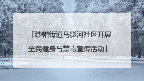 纱帽街道马影河社区开展全民健身与禁毒宣传活动