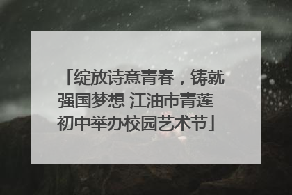绽放诗意青春，铸就强国梦想 江油市青莲初中举办校园艺术节