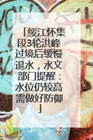 绥江怀集段3轮洪峰过境后缓慢退水，水文部门提醒：水位仍较高需做好防御