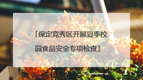 保定竞秀区开展夏季校园食品安全专项检查