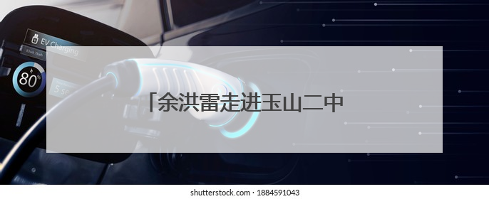 余洪雷走进玉山二中为广大师生上思政课