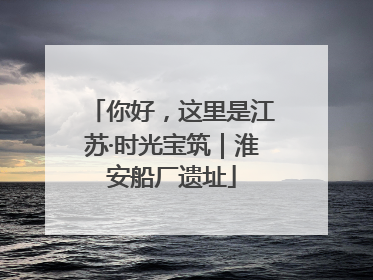 你好，这里是江苏·时光宝筑｜淮安船厂遗址