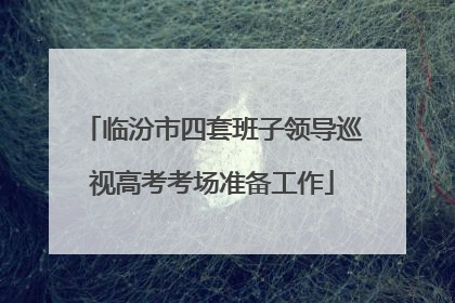 临汾市四套班子领导巡视高考考场准备工作
