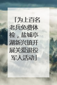 为上百名老兵免费体检，盐城亭湖新兴镇开展关爱退役军人活动