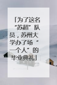 为了这名“苏超”队员，苏州大学办了场“一个人”的毕业典礼