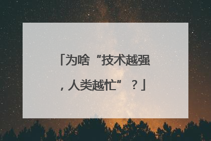 为啥“技术越强，人类越忙”？