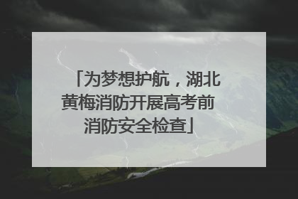 为梦想护航，湖北黄梅消防开展高考前消防安全检查