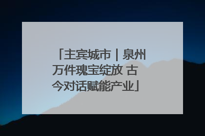 主宾城市｜泉州万件瑰宝绽放 古今对话赋能产业