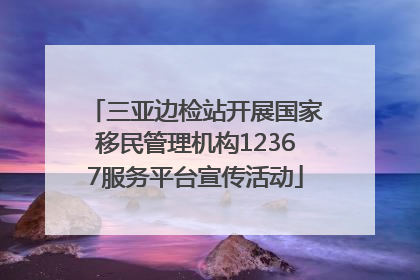 三亚边检站开展国家移民管理机构12367服务平台宣传活动